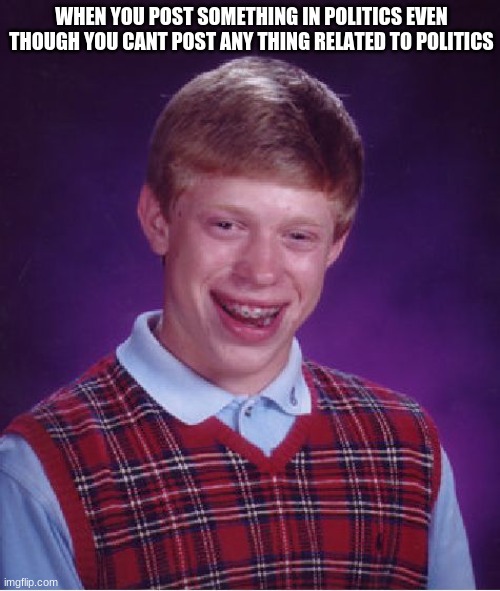 Bad Luck Brian | WHEN YOU POST SOMETHING IN POLITICS EVEN THOUGH YOU CANT POST ANY THING RELATED TO POLITICS | image tagged in memes,bad luck brian,politics lol | made w/ Imgflip meme maker