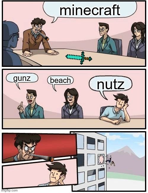 Boardroom Meeting Suggestion | minecraft; gunz; beach; nutz | image tagged in memes,boardroom meeting suggestion | made w/ Imgflip meme maker