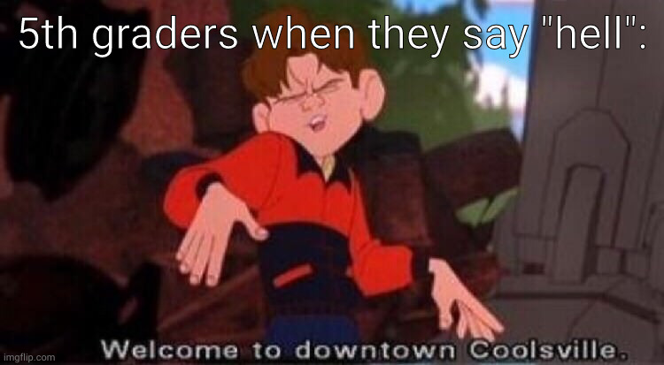 pretty accurate ngl | 5th graders when they say "hell": | image tagged in welcome to downtown coolsville | made w/ Imgflip meme maker