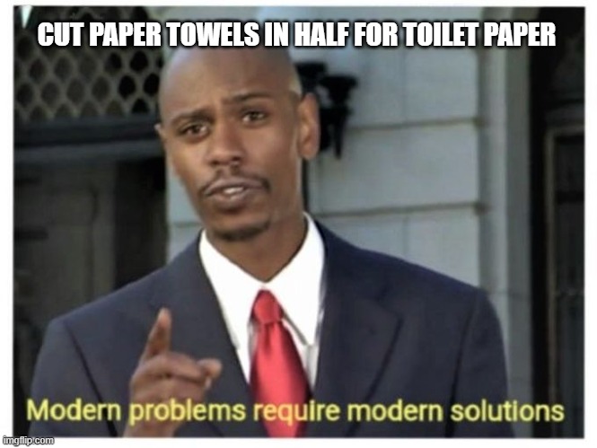 mODERN pROBLEMS rEQUIRE mODERN sOLUTIONS (I don't want to rewrite this, so I'm gonna leave it) | CUT PAPER TOWELS IN HALF FOR TOILET PAPER | image tagged in modern problems require modern solutions | made w/ Imgflip meme maker