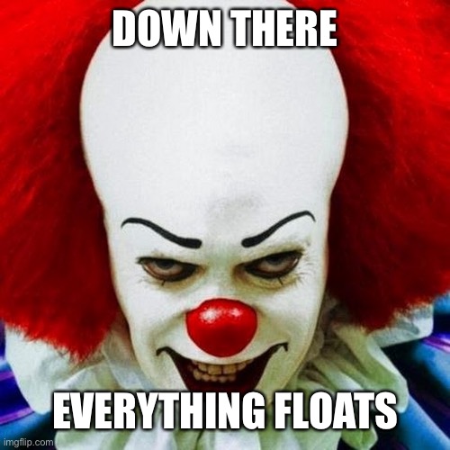 Pennywise | DOWN THERE EVERYTHING FLOATS | image tagged in pennywise | made w/ Imgflip meme maker