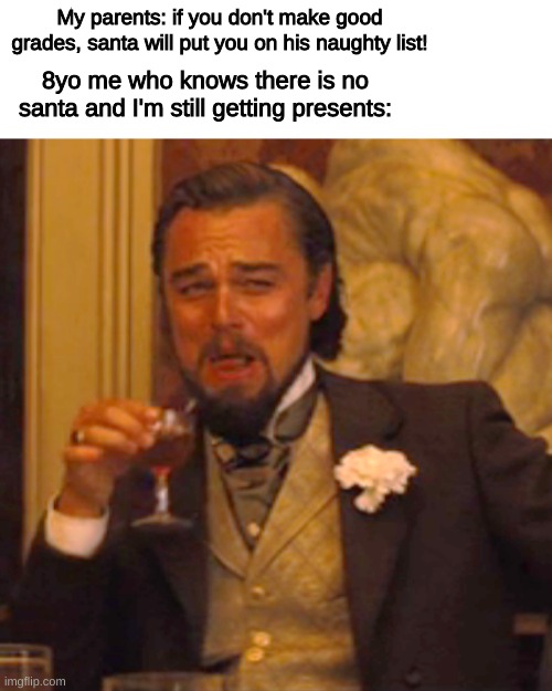 They actually had to lie to me to do better in school. anyone else? | My parents: if you don't make good grades, santa will put you on his naughty list! 8yo me who knows there is no santa and I'm still getting presents: | image tagged in memes,laughing leo,funny | made w/ Imgflip meme maker