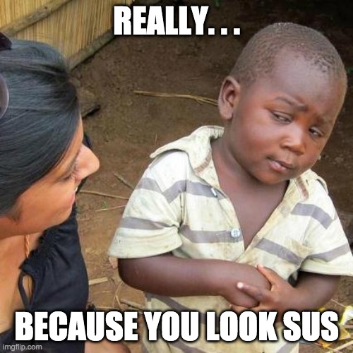 Third World Skeptical Kid | REALLY. . . BECAUSE YOU LOOK SUS | image tagged in memes,third world skeptical kid | made w/ Imgflip meme maker