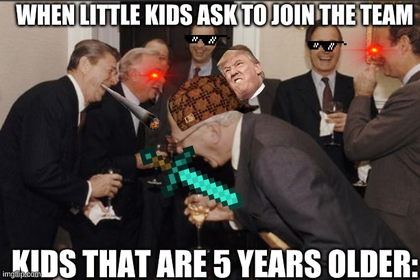 dabonhaters123 yt | WHEN LITTLE KIDS ASK TO JOIN THE TEAM; KIDS THAT ARE 5 YEARS OLDER: | image tagged in memes,laughing men in suits | made w/ Imgflip meme maker