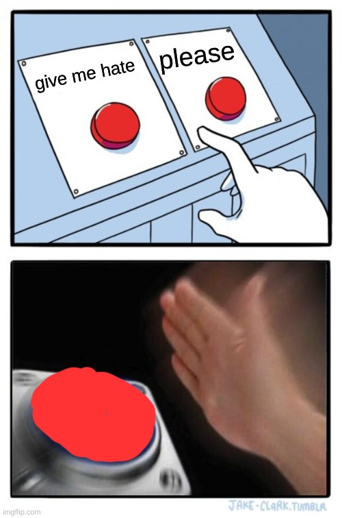 Two Buttons Meme | please; give me hate | image tagged in memes,two buttons | made w/ Imgflip meme maker