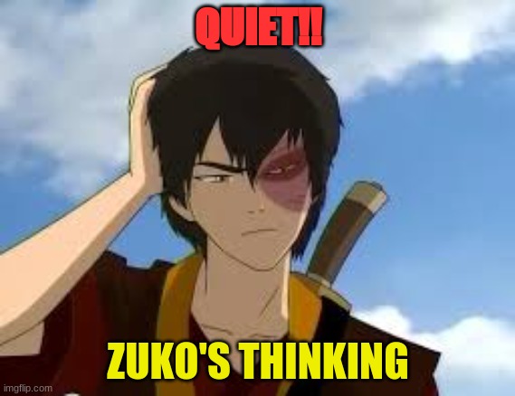 ThinkingZuko | QUIET!! ZUKO'S THINKING | image tagged in thinkingzuko | made w/ Imgflip meme maker