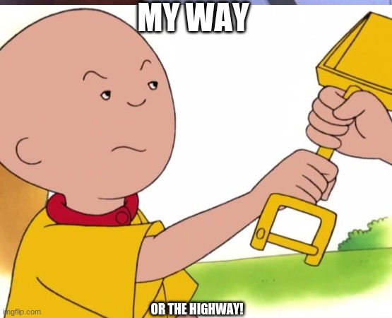 cauillo | MY WAY; OR THE HIGHWAY! | image tagged in dora the explorer | made w/ Imgflip meme maker