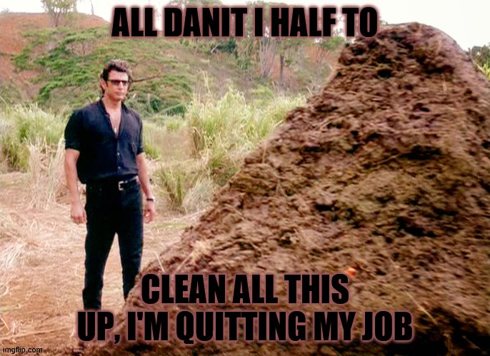 Memes, Poop, Jurassic Park | ALL DANIT I HALF TO; CLEAN ALL THIS UP, I'M QUITTING MY JOB | image tagged in memes poop jurassic park | made w/ Imgflip meme maker