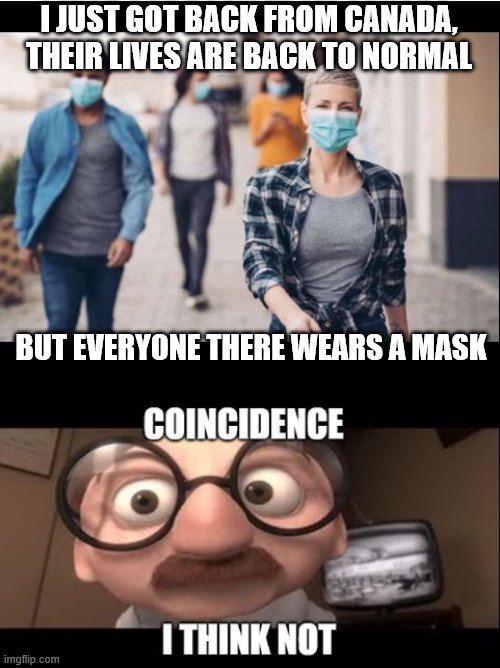 Back to a nornal life | I JUST GOT BACK FROM CANADA, THEIR LIVES ARE BACK TO NORMAL; BUT EVERYONE THERE WEARS A MASK | image tagged in covid19,face mask | made w/ Imgflip meme maker