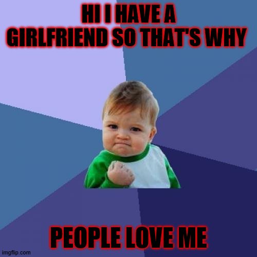 Success Kid Meme | HI I HAVE A GIRLFRIEND SO THAT'S WHY; PEOPLE LOVE ME | image tagged in memes,success kid | made w/ Imgflip meme maker