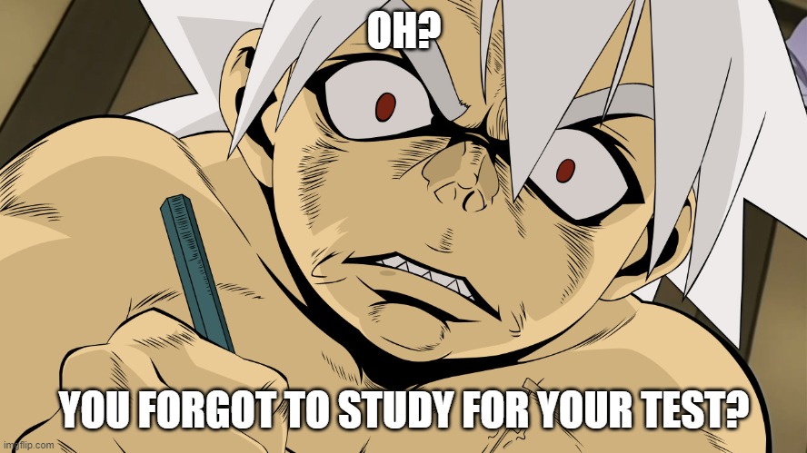 I can't | OH? YOU FORGOT TO STUDY FOR YOUR TEST? | image tagged in otaku | made w/ Imgflip meme maker