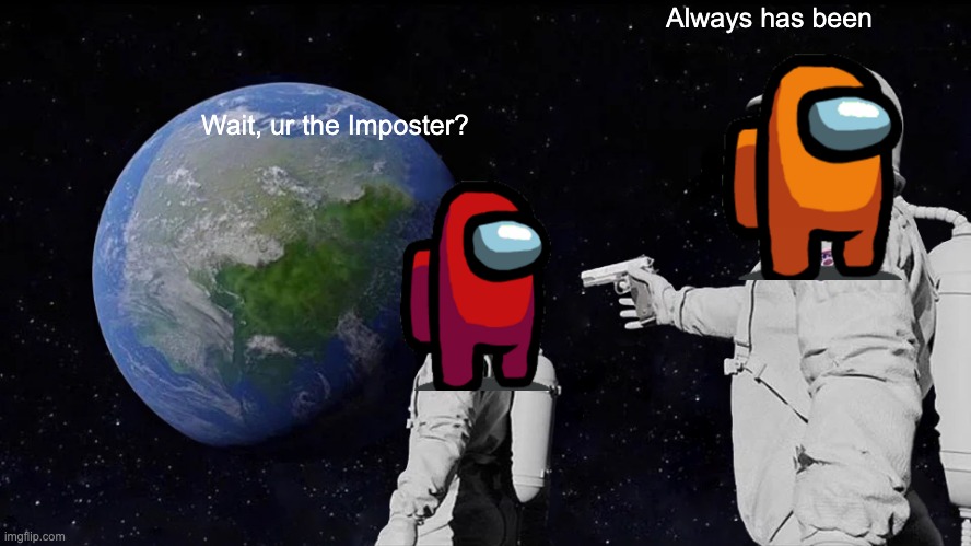 Always Has Been | Always has been; Wait, ur the Imposter? | image tagged in memes,always has been | made w/ Imgflip meme maker