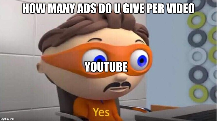 I was given the idea by my classmate so most credit goes to him | HOW MANY ADS DO U GIVE PER VIDEO; YOUTUBE | image tagged in protegent yes | made w/ Imgflip meme maker