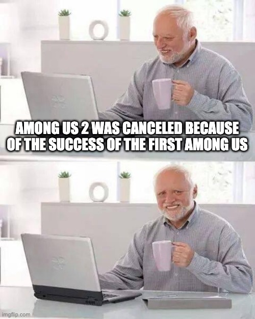 Hide the Pain Harold | AMONG US 2 WAS CANCELED BECAUSE OF THE SUCCESS OF THE FIRST AMONG US | image tagged in memes,hide the pain harold | made w/ Imgflip meme maker