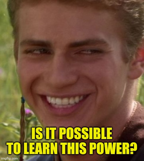 Cheeky Anakin | IS IT POSSIBLE TO LEARN THIS POWER? | image tagged in cheeky anakin | made w/ Imgflip meme maker