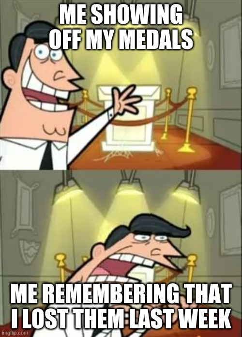 This Is Where I'd Put My Trophy If I Had One Meme | ME SHOWING OFF MY MEDALS; ME REMEMBERING THAT I LOST THEM LAST WEEK | image tagged in memes,this is where i'd put my trophy if i had one | made w/ Imgflip meme maker
