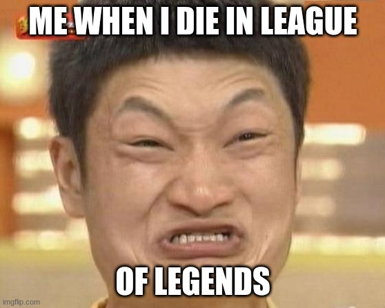 Impossibru Guy Original | ME WHEN I DIE IN LEAGUE; OF LEGENDS | image tagged in memes,impossibru guy original | made w/ Imgflip meme maker