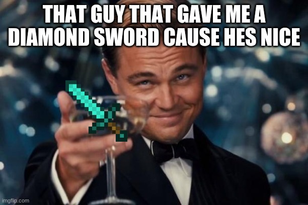 Leonardo Dicaprio Cheers | THAT GUY THAT GAVE ME A DIAMOND SWORD CAUSE HES NICE | image tagged in memes,leonardo dicaprio cheers | made w/ Imgflip meme maker