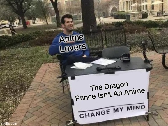 Change My Mind | Anime Lovers; The Dragon Prince Isn't An Anime | image tagged in memes,change my mind | made w/ Imgflip meme maker