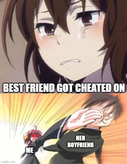 No! | BEST FRIEND GOT CHEATED ON; HER BOYFRIEND; ME | image tagged in bad luck with boyfriends | made w/ Imgflip meme maker