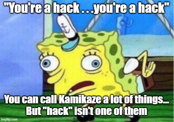 Mocking Spongebob Meme | "You're a hack . . .you're a hack" You can call Kamikaze a lot of things...
But "hack" isn't one of them | image tagged in memes,mocking spongebob | made w/ Imgflip meme maker