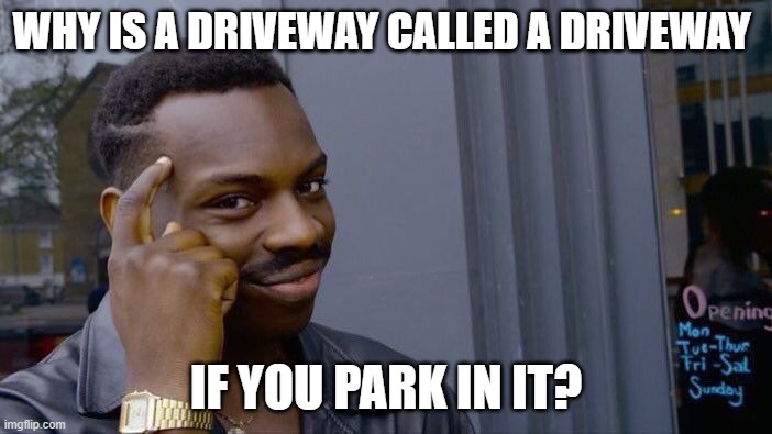 Roll Safe Think About It Meme | WHY IS A DRIVEWAY CALLED A DRIVEWAY; IF YOU PARK IN IT? | image tagged in memes,roll safe think about it | made w/ Imgflip meme maker