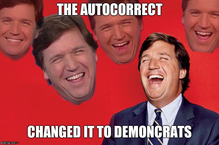Tucker laughs at libs | THE AUTOCORRECT CHANGED IT TO DEMONCRATS | image tagged in tucker laughs at libs | made w/ Imgflip meme maker
