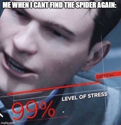 Stress level 99% | ME WHEN I CANT FIND THE SPIDER AGAIN: | image tagged in stress level 99 | made w/ Imgflip meme maker