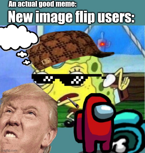 Don't be like the new Impflip user. | An actual good meme:; New image flip users: | image tagged in memes,mocking spongebob | made w/ Imgflip meme maker