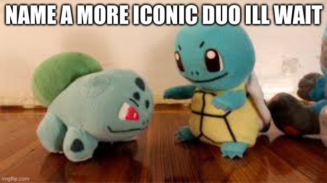 NAME A MORE ICONIC DUO ILL WAIT | made w/ Imgflip meme maker