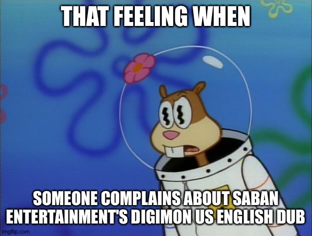Sandy Cheeks Peeved | THAT FEELING WHEN; SOMEONE COMPLAINS ABOUT SABAN ENTERTAINMENT'S DIGIMON US ENGLISH DUB | image tagged in sandy cheeks peeved | made w/ Imgflip meme maker
