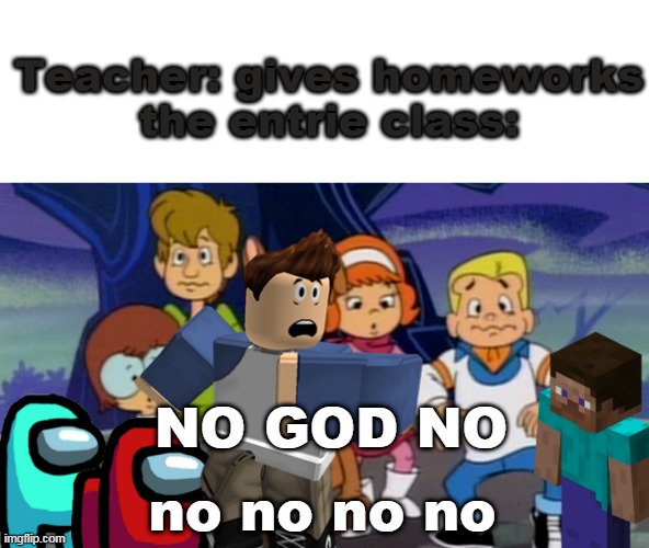 NO NO | Teacher: gives homeworks
the entrie class:; NO GOD NO; no no no no | image tagged in a pup named scoody doo wtf,memes,scooby doo | made w/ Imgflip meme maker
