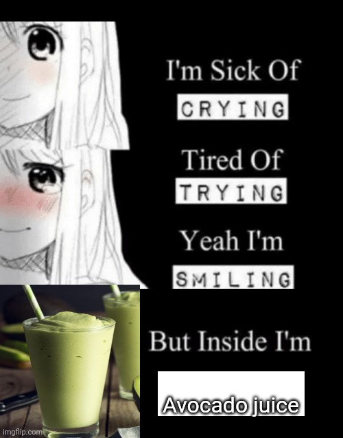 I'm Sick Of Crying | Avocado juice | image tagged in i'm sick of crying,funny,anime | made w/ Imgflip meme maker