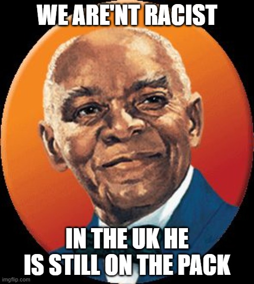 uncle bens | WE ARE'NT RACIST; IN THE UK HE IS STILL ON THE PACK | image tagged in uncle bens | made w/ Imgflip meme maker