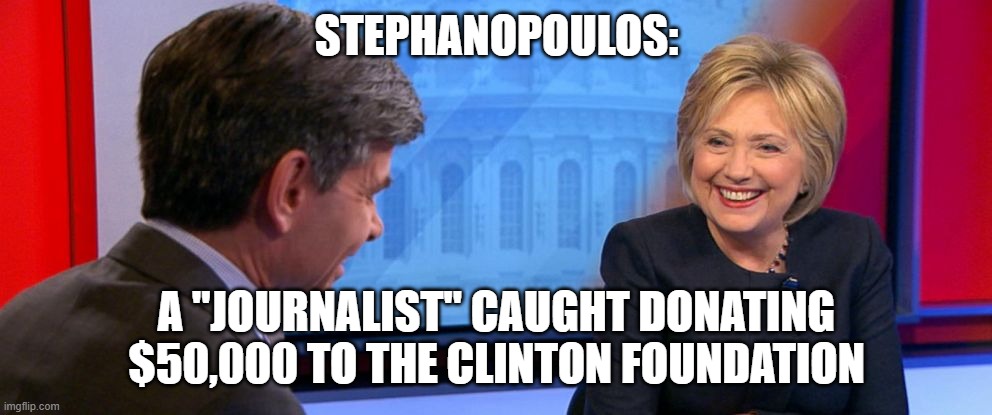 STEPHANOPOULOS: A "JOURNALIST" CAUGHT DONATING $50,000 TO THE CLINTON FOUNDATION | made w/ Imgflip meme maker