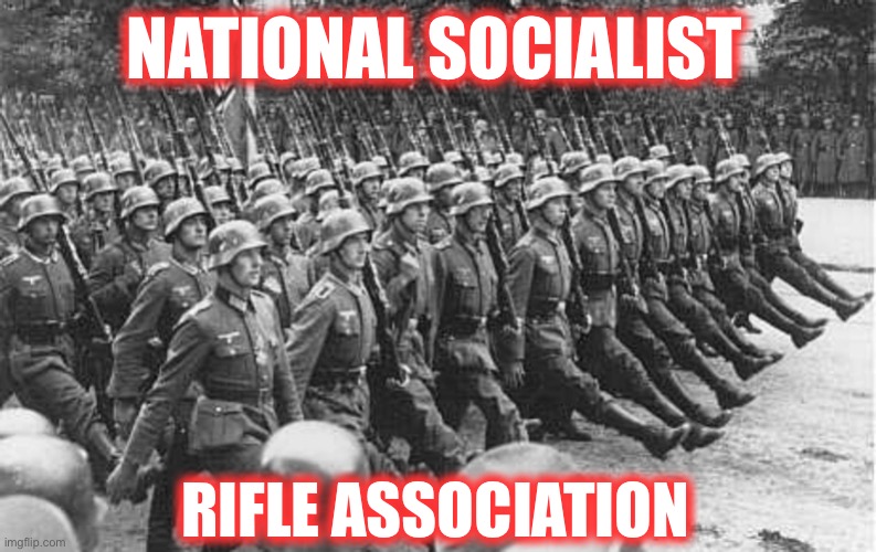 German Soldiers Marching | NATIONAL SOCIALIST RIFLE ASSOCIATION | image tagged in german soldiers marching | made w/ Imgflip meme maker