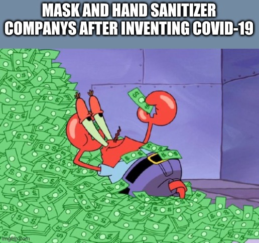 mr krabs money | MASK AND HAND SANITIZER COMPANYS AFTER INVENTING COVID-19 | image tagged in mr krabs money | made w/ Imgflip meme maker