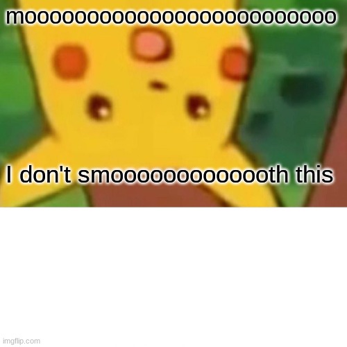 mooooooooooooooooooooooooo I don't smooooooooooooth this | image tagged in memes,surprised pikachu | made w/ Imgflip meme maker
