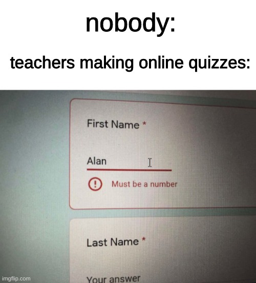 Hello, my name is 69420 | nobody:; teachers making online quizzes: | image tagged in blank white template,funny,funny memes,memes,69,quiz | made w/ Imgflip meme maker