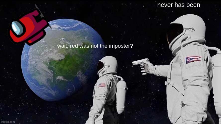 never has been | never has been; wait, red was not the imposter? | image tagged in memes,always has been,among us | made w/ Imgflip meme maker