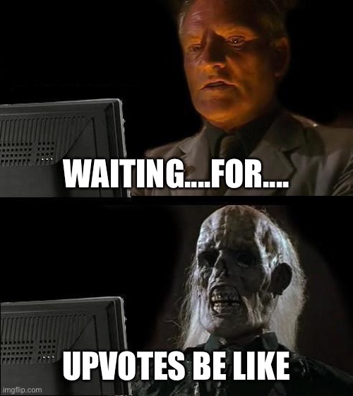 Waiting for upvotes be like | WAITING....FOR.... UPVOTES BE LIKE | image tagged in memes,i'll just wait here | made w/ Imgflip meme maker