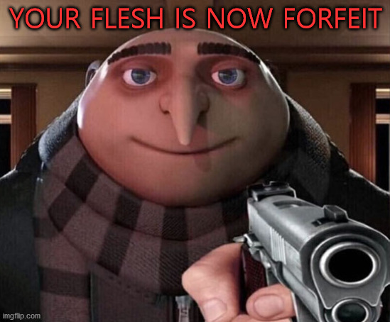 The Harvest has begun | YOUR FLESH IS NOW FORFEIT | image tagged in gru gun | made w/ Imgflip meme maker