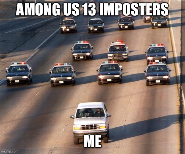 OJ Simpson Police Chase | AMONG US 13 IMPOSTERS; ME | image tagged in oj simpson police chase | made w/ Imgflip meme maker