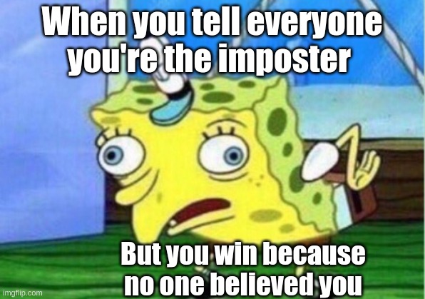 Mocking Spongebob Meme | When you tell everyone you're the imposter; But you win because no one believed you | image tagged in memes,mocking spongebob | made w/ Imgflip meme maker