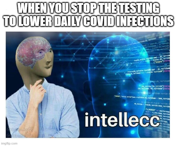 Intelecc | WHEN YOU STOP THE TESTING TO LOWER DAILY COVID INFECTIONS | image tagged in intelecc | made w/ Imgflip meme maker