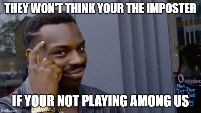 among us meme | THEY WON'T THINK YOUR THE IMPOSTER; IF YOUR NOT PLAYING AMONG US | image tagged in memes,roll safe think about it | made w/ Imgflip meme maker