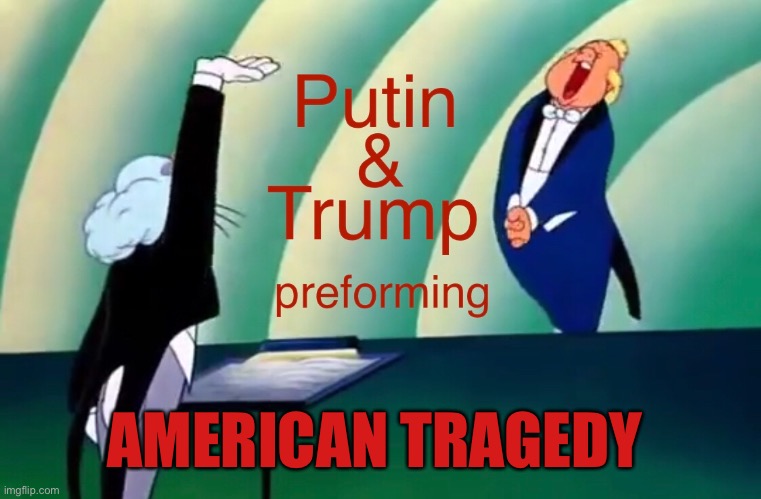 Sing for us Donnie | AMERICAN TRAGEDY | image tagged in donald trump,vote him out,putin's puppet,donald trump the clown,donald trump is an idiot | made w/ Imgflip meme maker