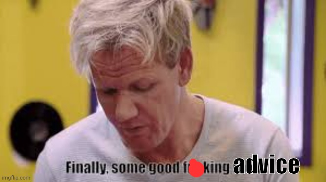 finally some food | advice | image tagged in finally some food | made w/ Imgflip meme maker