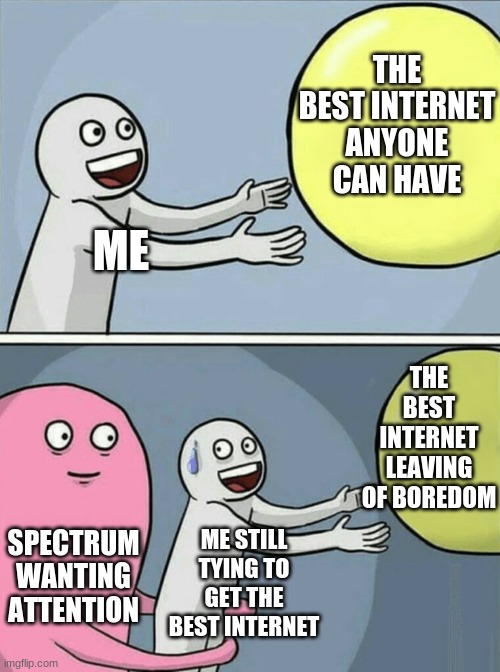 Running Away Balloon Meme | THE BEST INTERNET ANYONE CAN HAVE; ME; THE BEST INTERNET LEAVING OF BOREDOM; SPECTRUM WANTING ATTENTION; ME STILL TYING TO GET THE BEST INTERNET | image tagged in memes,running away balloon | made w/ Imgflip meme maker