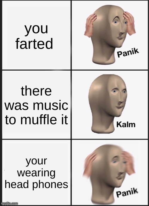 Panik Kalm Panik Meme | you farted; there was music to muffle it; your wearing head phones | image tagged in memes,panik kalm panik | made w/ Imgflip meme maker